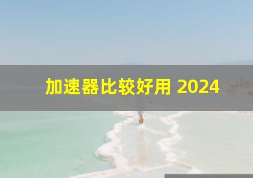 加速器比较好用 2024